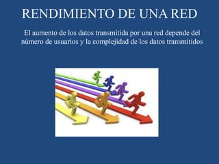 RENDIMIENTO DE UNA RED
El aumento de los datos transmitida por una red depende del
número de usuarios y la complejidad de los datos transmitidos
 