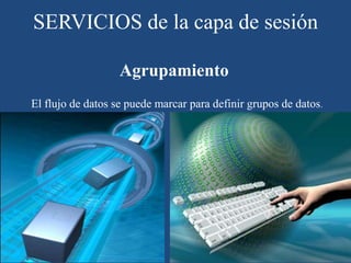 El flujo de datos se puede marcar para definir grupos de datos.
Agrupamiento
SERVICIOS de la capa de sesión
 
