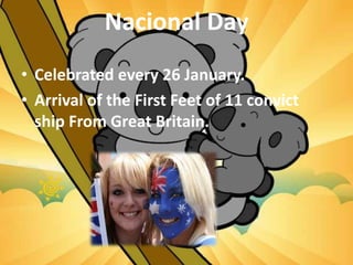Nacional Day
• Celebrated every 26 January.
• Arrival of the First Feet of 11 convict
ship From Great Britain.
 