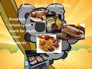 Australian Food Habits
• Breakfast
• School Lunch
• Snack for adults
• Dinner
• weekends
 
