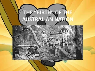 THE “BIRTH” OF THE
AUSTRALIAN NATION
 