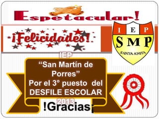 IEP
“San Martín de
Porres”
Por el 3° puesto del
DESFILE ESCOLAR
2013
 