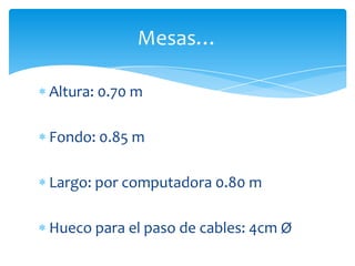 Altura: 0.70 m
Fondo: 0.85 m
Largo: por computadora 0.80 m
Hueco para el paso de cables: 4cm Ø
Mesas…
 