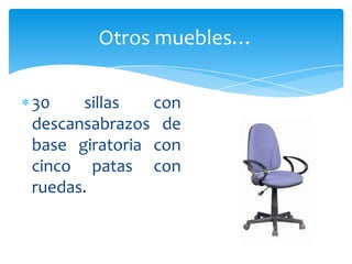 30 sillas con
descansabrazos de
base giratoria con
cinco patas con
ruedas.
Otros muebles…
 