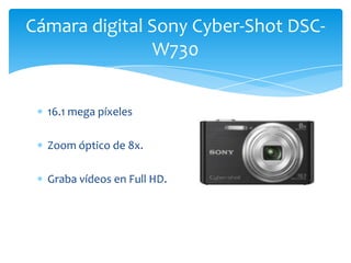 16.1 mega píxeles
Zoom óptico de 8x.
Graba vídeos en Full HD.
Cámara digital Sony Cyber-Shot DSC-
W730
 