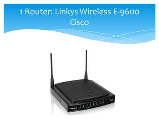 1 Router: Linkys Wireless E-9600
Cisco
 