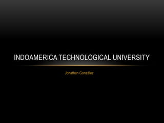 Jonathan González
INDOAMERICA TECHNOLOGICAL UNIVERSITY
 