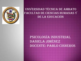 Universidad Técnica de Ambato
Facultad de Ciencias Humanas y
de la Educación
Psicología Industrial
Daniela Jiménez
Docente: Pablo Cisneros
 