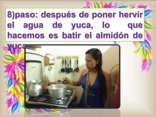 8)paso: después de poner hervir
el agua de yuca, lo que
hacemos es batir el almidón de
yuca.
 