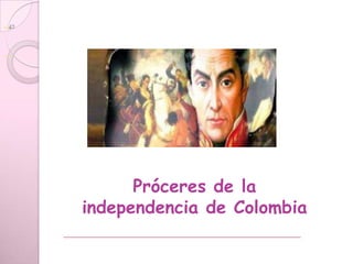 Próceres de la
independencia de Colombia
 