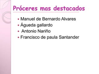 Próceres mas destacados
 Manuel de Bernardo Alvares
 Águeda gallardo
 Antonio Nariño
 Francisco de paula Santander
 