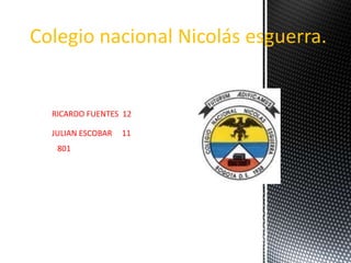 Colegio nacional Nicolás esguerra.
RICARDO FUENTES 12
JULIAN ESCOBAR 11
801
 