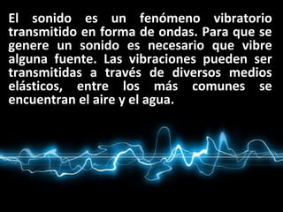 El sonido es un fenómeno vibratorioEl sonido es un fenómeno vibratorio
transmitido en forma de ondas. Para que setransmiti...