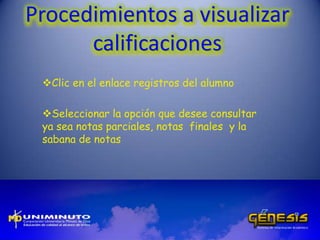 Procedimientos a visualizar
calificaciones
Clic en el enlace registros del alumno
Seleccionar la opción que desee consultar
ya sea notas parciales, notas finales y la
sabana de notas
 