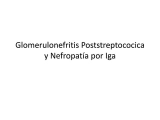 Glomerulonefritis Poststreptococica
y Nefropatía por Iga
 