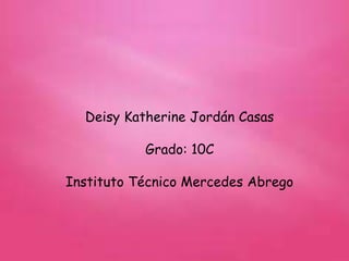 Deisy Katherine Jordán Casas
Grado: 10C
Instituto Técnico Mercedes Abrego
 