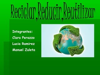 Integrantes:
Clara Perazzo
Lucia Ramirez
Manuel Zuleta
 