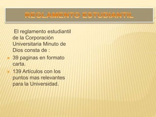 El reglamento estudiantil
de la Corporación
Universitaria Minuto de
Dios consta de :
 39 paginas en formato
carta.
 139 Artículos con los
puntos mas relevantes
para la Universidad.
 