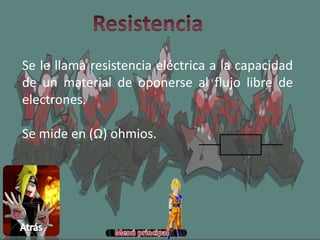Se le llama resistencia eléctrica a la capacidad
de un material de oponerse al flujo libre de
electrones.
Se mide en (Ω) ohmios.
 