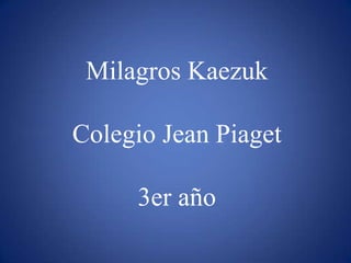 Milagros Kaezuk
Colegio Jean Piaget
3er año
 