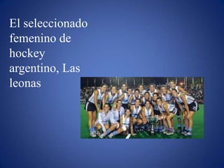 El seleccionado
femenino de
hockey
argentino, Las
leonas
 