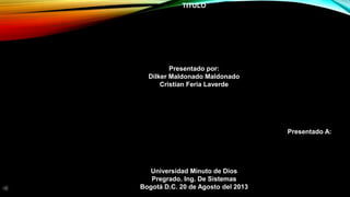 TITULO
Presentado por:
Dilker Maldonado Maldonado
Cristian Feria Laverde
Presentado A:
Universidad Minuto de Dios
Pregrado. Ing. De Sistemas
Bogotá D.C. 20 de Agosto del 2013
 