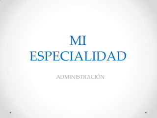 MI
ESPECIALIDAD
ADMINISTRACIÓN
 