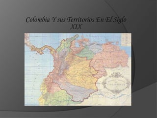 Colombia Y sus Territorios En El Siglo
XIX
 