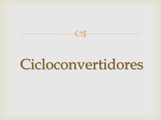 
Cicloconvertidores
 