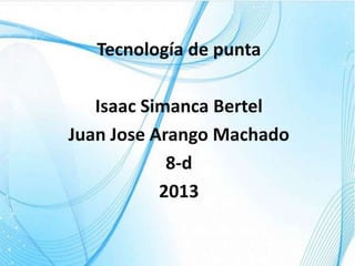 Tecnología de punta
Isaac Simanca Bertel
Juan Jose Arango Machado
8-d
2013
 
