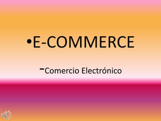 •E-COMMERCE
-Comercio Electrónico
 