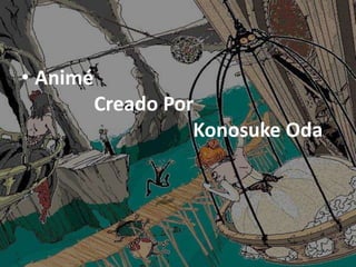 • Animé
Creado Por
Konosuke Oda