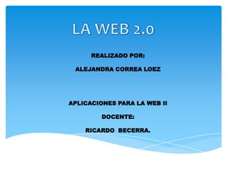 REALIZADO POR:
ALEJANDRA CORREA LOEZ
APLICACIONES PARA LA WEB II
DOCENTE:
RICARDO BECERRA.
 