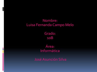 Nombre:
Luisa Fernanda Campo Melo
Grado:
10B
Área:
Informática
José Asunción Silva
 