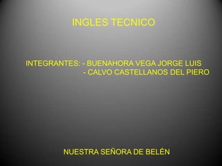 INGLES TECNICO
INTEGRANTES: - BUENAHORA VEGA JORGE LUIS
- CALVO CASTELLANOS DEL PIERO
NUESTRA SEÑORA DE BELÉN
 