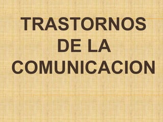 TRASTORNOS
DE LA
COMUNICACION
 
