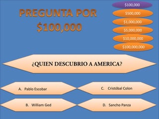 $100,000
$5,000,000
$10,000,000
$100,000,000
$1,000,000
$500,000
C. Cristóbal Colon
B. William Ged D. Sancho Panza
¿ ?
A. Pablo Escobar
 