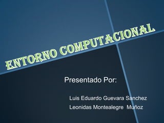 Presentado Por:
Leonidas Montealegre Muñoz
Luis Eduardo Guevara Sanchez
 