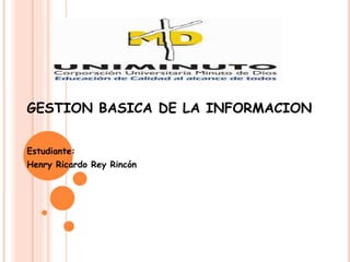 GESTION BASICA DE LA INFORMACION
Estudiante:
Henry Ricardo Rey Rincón
 