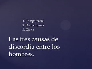 1. Competencia
2. Desconfianza
3. Gloria
Las tres causas de
discordia entre los
hombres.
 