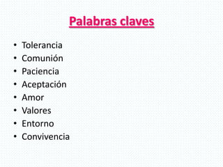 Palabras claves
• Tolerancia
• Comunión
• Paciencia
• Aceptación
• Amor
• Valores
• Entorno
• Convivencia
 