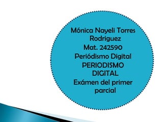 Mónica Nayeli Torres
Rodriguez
Mat. 242590
Periódismo Digital
PERIODISMO
DIGITAL
Exámen del primer
parcial
 