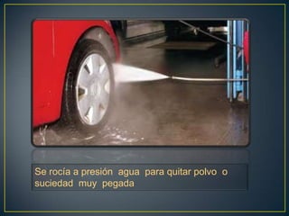 Se rocía a presión agua para quitar polvo o
suciedad muy pegada
 