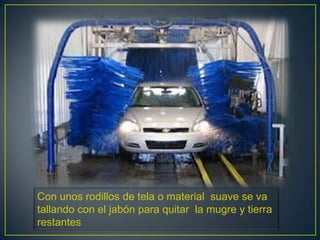 Con unos rodillos de tela o material suave se va
tallando con el jabón para quitar la mugre y tierra
restantes
 