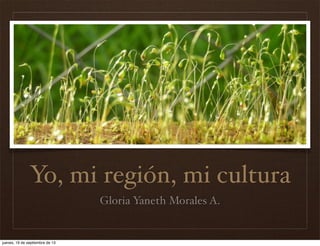Yo, mi región, mi cultura
Gloria Yaneth Morales A.
jueves, 19 de septiembre de 13
 