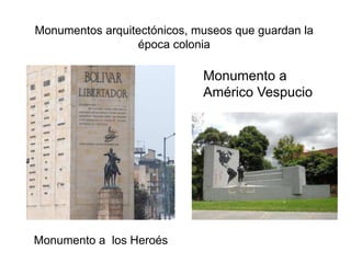 Monumentos arquitectónicos, museos que guardan la
época colonia
Monumento a los Heroés
Monumento a
Américo Vespucio
 