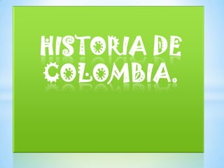 HISTORIA DE
COLOMBIA.
 