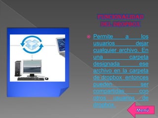  Permite a los
usuarios dejar
cualquier archivo. En
una carpeta
designada ese
archivo en la carpeta
de dropbox entonces
pueden ser
compartidas con
otros usuarios de
dropbox.
 