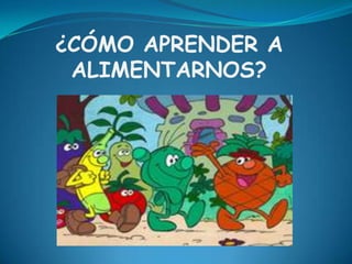 ¿CÓMO APRENDER A
ALIMENTARNOS?
 