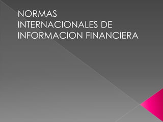 NORMAS
INTERNACIONALES DE
INFORMACION FINANCIERA
 